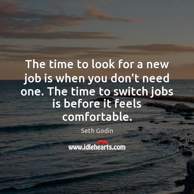 The time to look for a new job is when you don’t Seth Godin Picture Quote