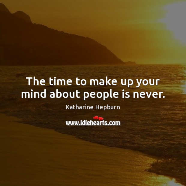 The time to make up your mind about people is never. Katharine Hepburn Picture Quote