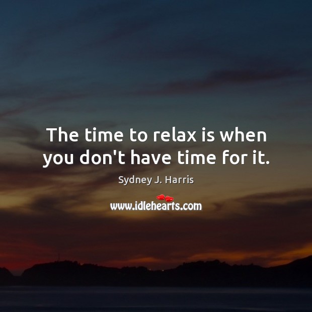 The time to relax is when you don’t have time for it. Sydney J. Harris Picture Quote