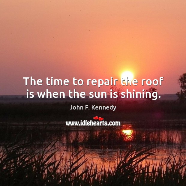 The time to repair the roof is when the sun is shining. Image