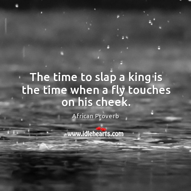 The time to slap a king is the time when a fly touches on his cheek. Image