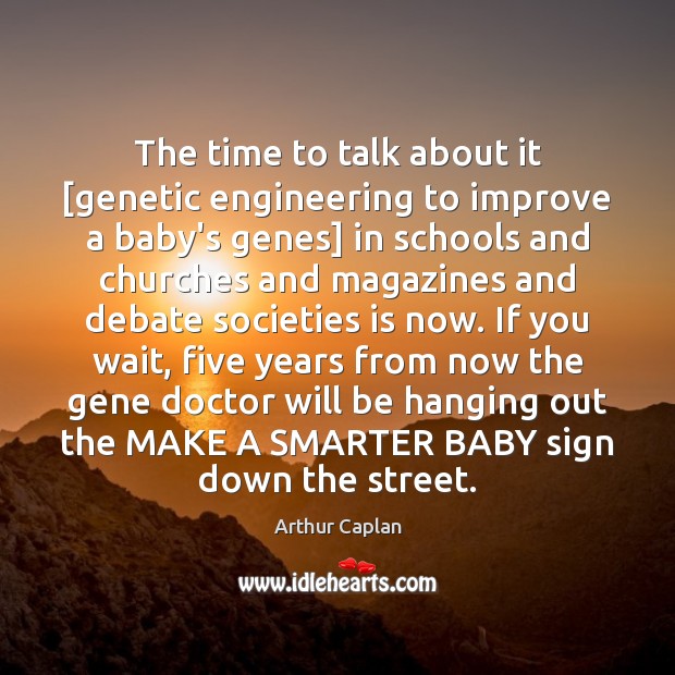 The time to talk about it [genetic engineering to improve a baby’s Arthur Caplan Picture Quote