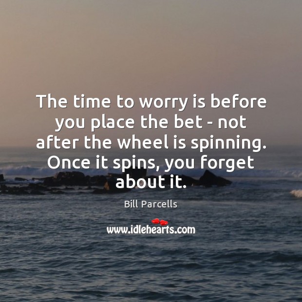 The time to worry is before you place the bet – not Bill Parcells Picture Quote
