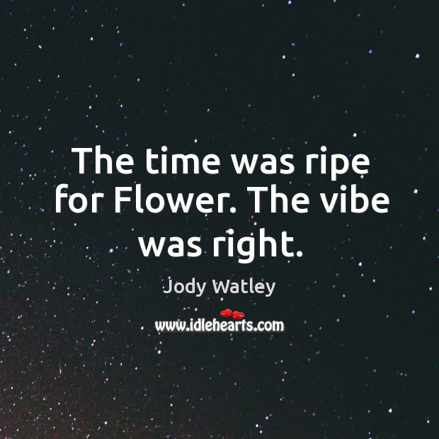 The time was ripe for flower. The vibe was right. Jody Watley Picture Quote