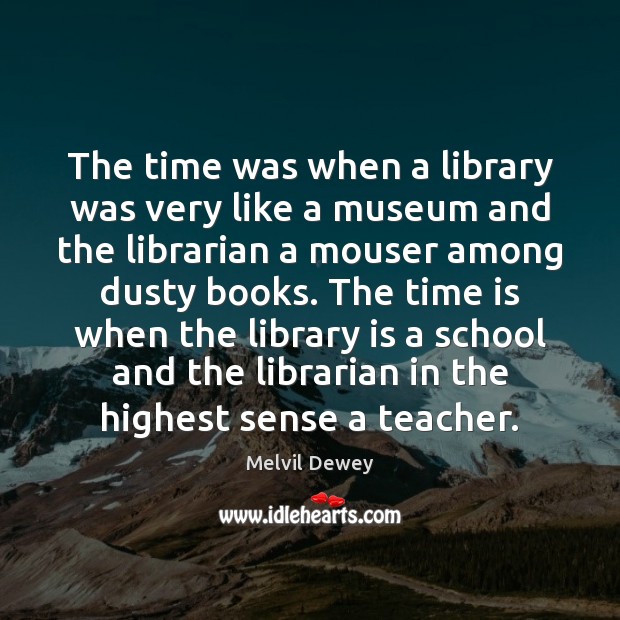 The time was when a library was very like a museum and Melvil Dewey Picture Quote