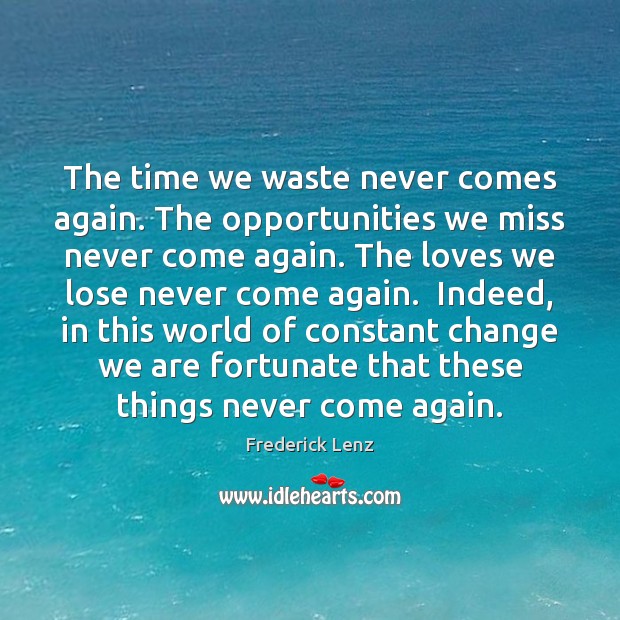 The time we waste never comes again. The opportunities we miss never Image