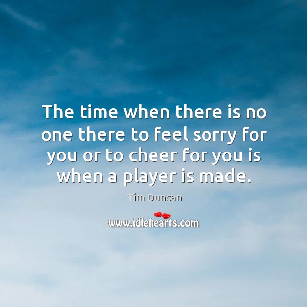 The time when there is no one there to feel sorry for you or to cheer for you is when a player is made. Image