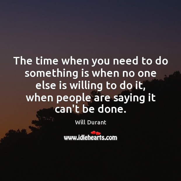 The time when you need to do something is when no one Will Durant Picture Quote