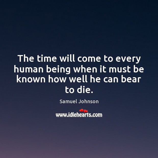 The time will come to every human being when it must be known how well he can bear to die. Image