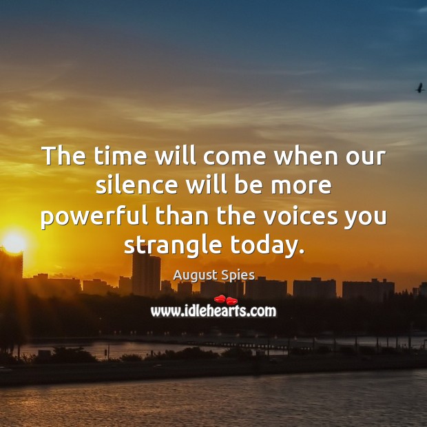 The time will come when our silence will be more powerful than August Spies Picture Quote