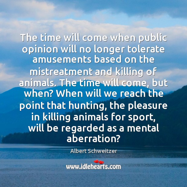 The time will come when public opinion will no longer tolerate amusements Albert Schweitzer Picture Quote