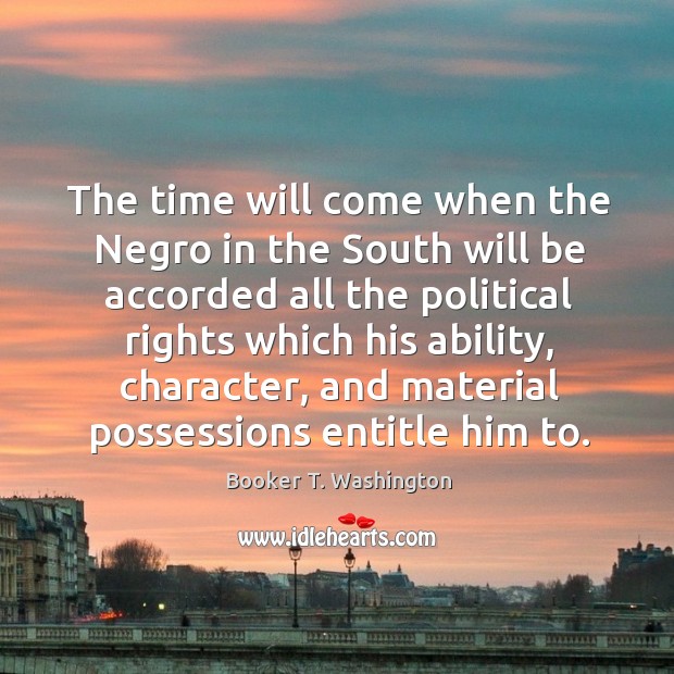 The time will come when the Negro in the South will be Booker T. Washington Picture Quote