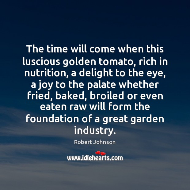 The time will come when this luscious golden tomato, rich in nutrition, Robert Johnson Picture Quote