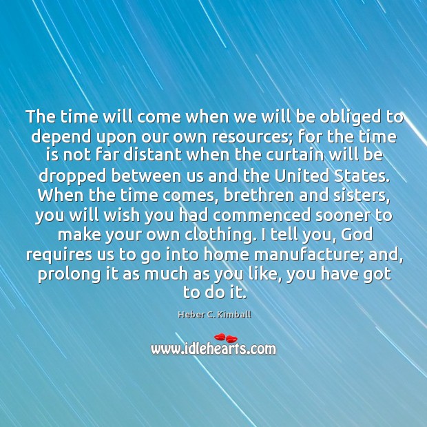 The time will come when we will be obliged to depend upon Image