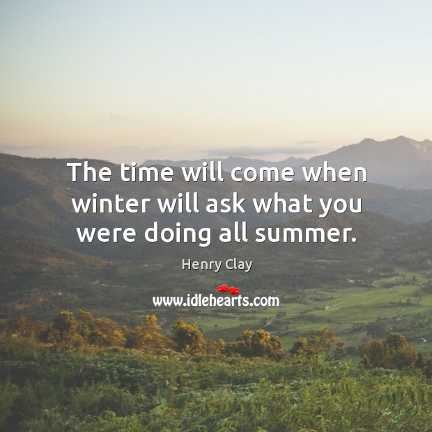 The time will come when winter will ask what you were doing all summer. Henry Clay Picture Quote