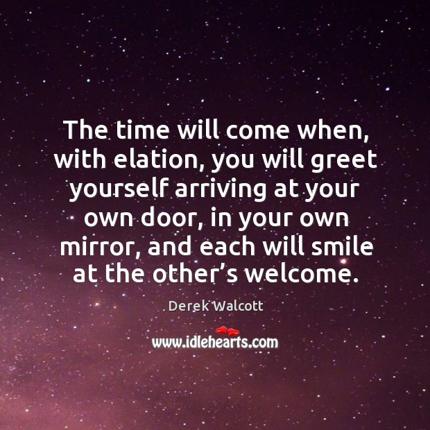 The time will come when, with elation, you will greet yourself arriving Derek Walcott Picture Quote
