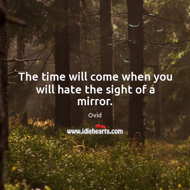 The time will come when you will hate the sight of a mirror. Ovid Picture Quote