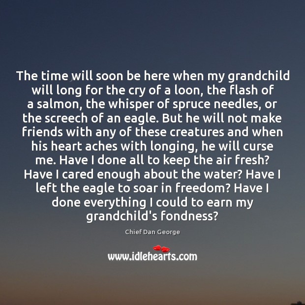 The time will soon be here when my grandchild will long for Chief Dan George Picture Quote
