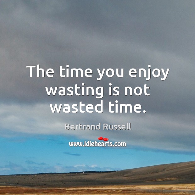 The time you enjoy wasting is not wasted time. Bertrand Russell Picture Quote