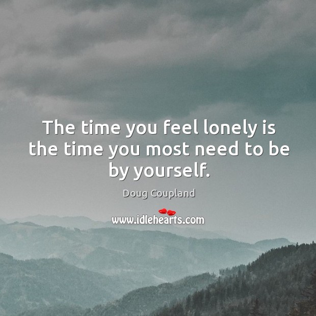 The time you feel lonely is the time you most need to be by yourself. Lonely Quotes Image