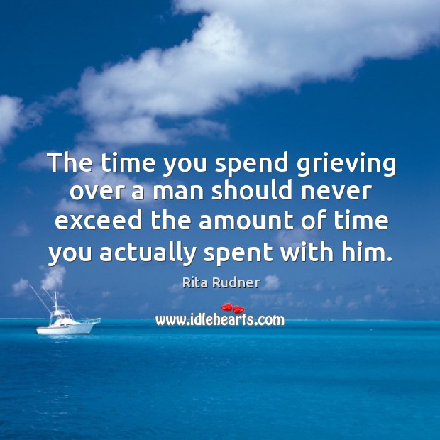 The time you spend grieving over a man should never exceed the amount of time you actually spent with him. Rita Rudner Picture Quote