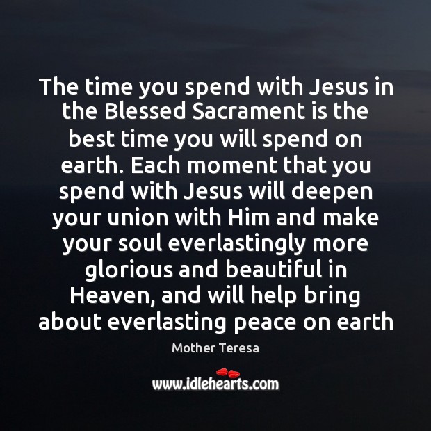 The time you spend with Jesus in the Blessed Sacrament is the Mother Teresa Picture Quote
