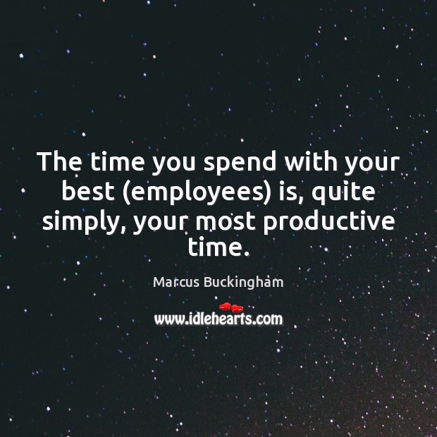 The time you spend with your best (employees) is, quite simply, your most productive time. Marcus Buckingham Picture Quote