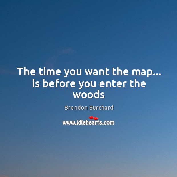 The time you want the map… is before you enter the woods Brendon Burchard Picture Quote