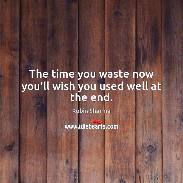The time you waste now you’ll wish you used well at the end. Image