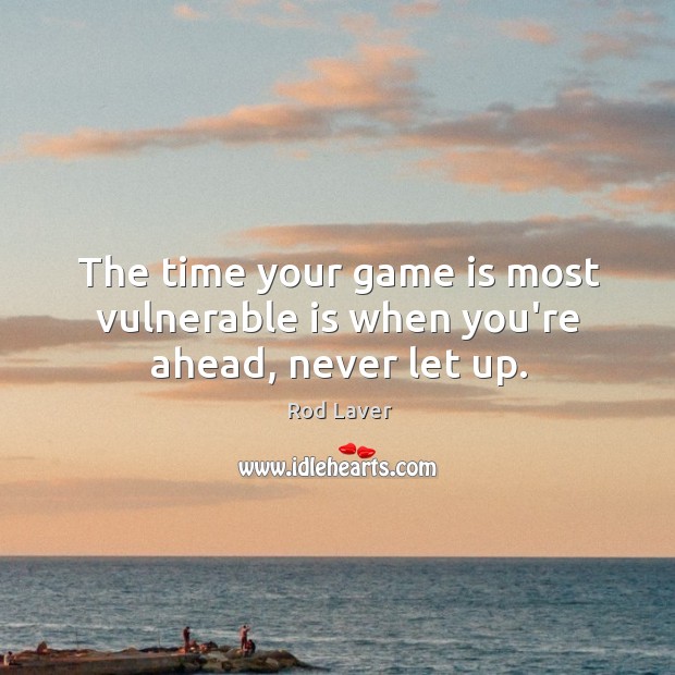 The time your game is most vulnerable is when you’re ahead, never let up. Rod Laver Picture Quote
