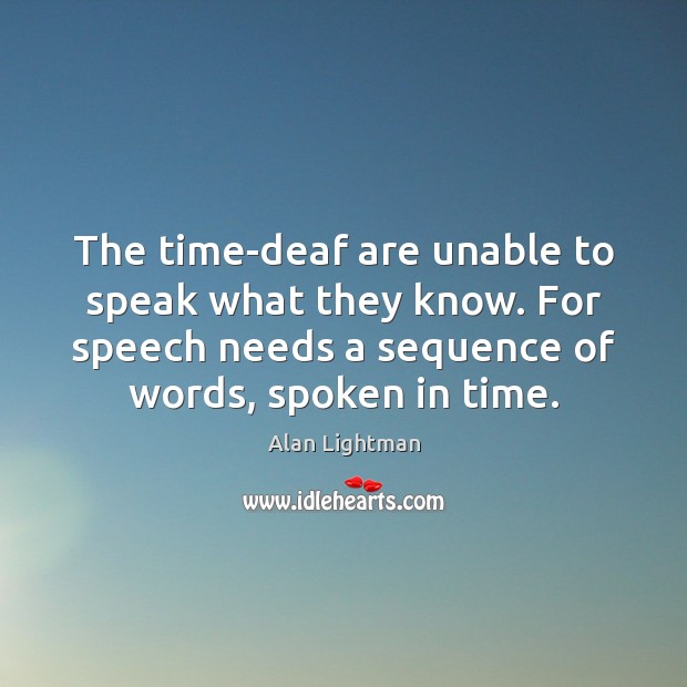The time-deaf are unable to speak what they know. For speech needs Alan Lightman Picture Quote