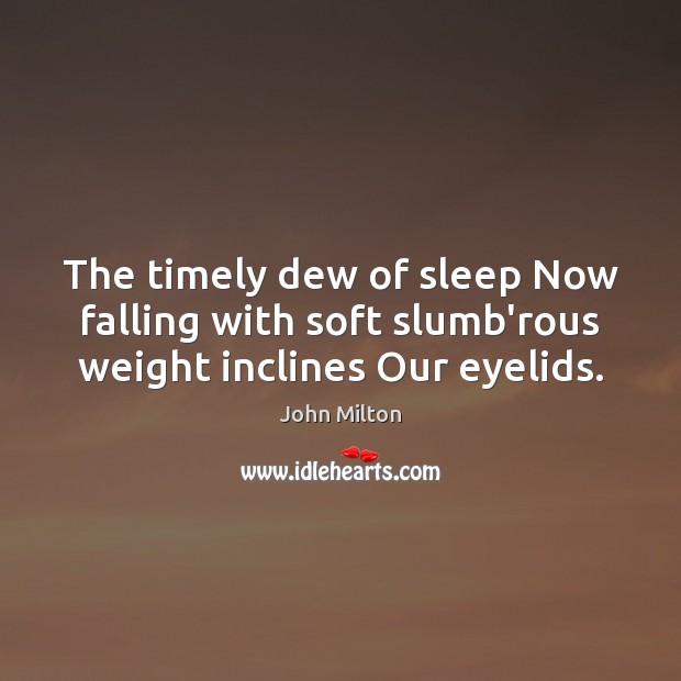 The timely dew of sleep Now falling with soft slumb’rous weight inclines Our eyelids. John Milton Picture Quote