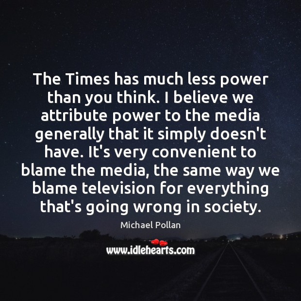 The Times has much less power than you think. I believe we Michael Pollan Picture Quote