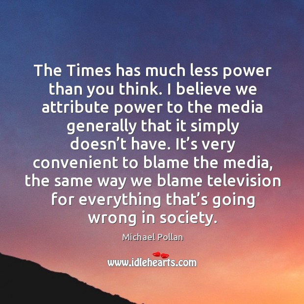 The times has much less power than you think. Michael Pollan Picture Quote