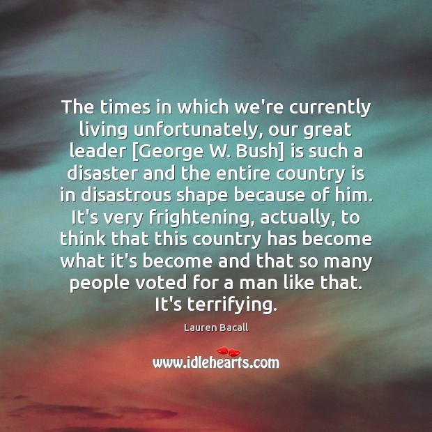 The times in which we’re currently living unfortunately, our great leader [George Image