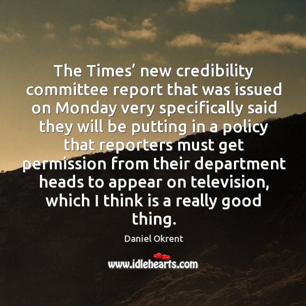The times’ new credibility committee report that was issued on monday very specifically said Daniel Okrent Picture Quote