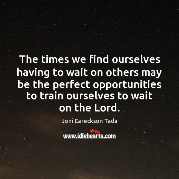 The times we find ourselves having to wait on others may be Joni Eareckson Tada Picture Quote