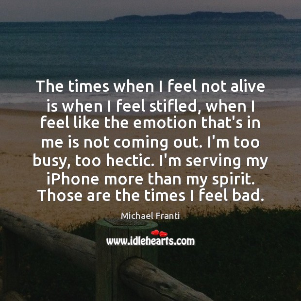 The times when I feel not alive is when I feel stifled, Michael Franti Picture Quote