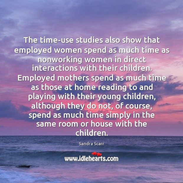 The time-use studies also show that employed women spend as much time Sandra Scarr Picture Quote