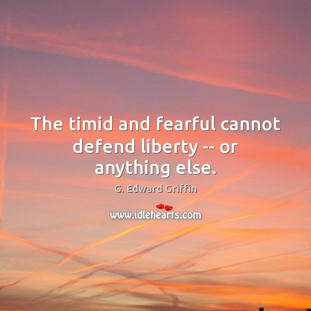The timid and fearful cannot defend liberty — or anything else. G. Edward Griffin Picture Quote