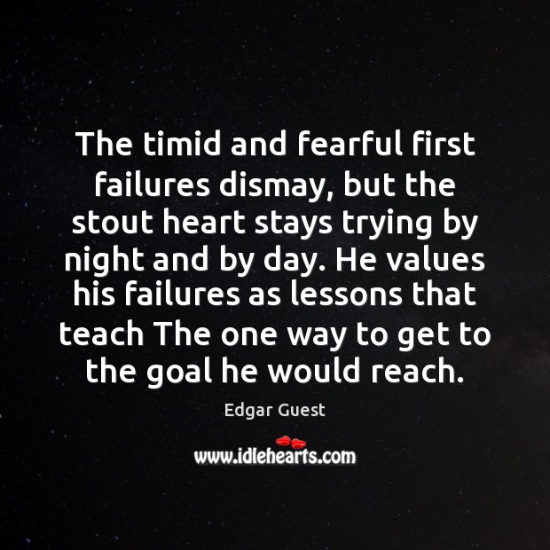 The timid and fearful first failures dismay, but the stout heart stays Edgar Guest Picture Quote