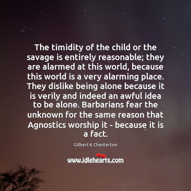 The timidity of the child or the savage is entirely reasonable; they Gilbert K Chesterton Picture Quote