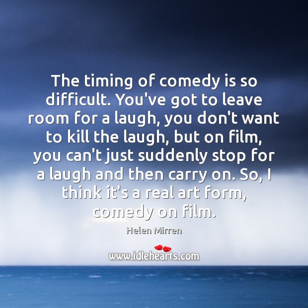 The timing of comedy is so difficult. You’ve got to leave room Helen Mirren Picture Quote