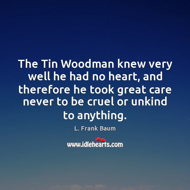 The Tin Woodman knew very well he had no heart, and therefore L. Frank Baum Picture Quote