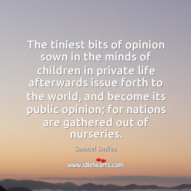 The tiniest bits of opinion sown in the minds of children in Samuel Smiles Picture Quote