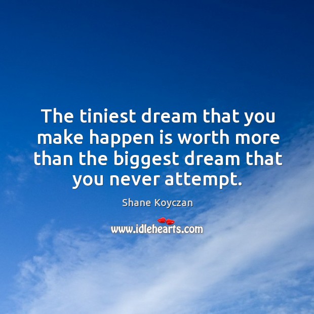 The tiniest dream that you make happen is worth more than the Image