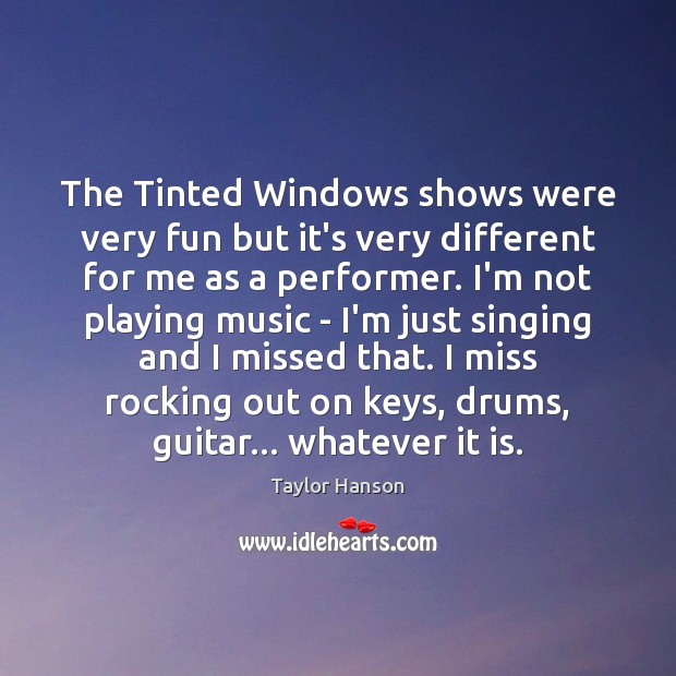 The Tinted Windows shows were very fun but it’s very different for Taylor Hanson Picture Quote