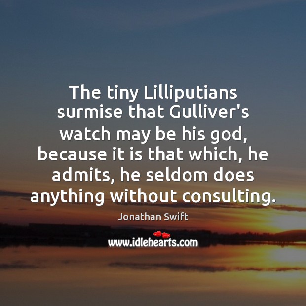 The tiny Lilliputians surmise that Gulliver’s watch may be his God, because Jonathan Swift Picture Quote