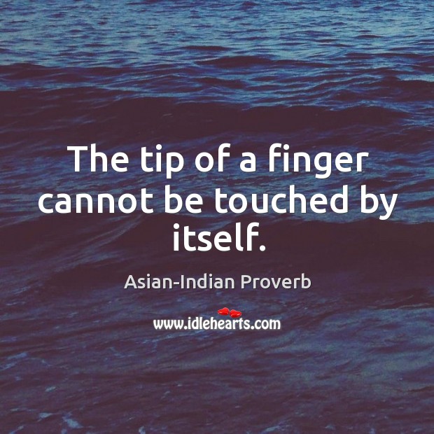 The tip of a finger cannot be touched by itself. Asian-Indian Proverbs Image