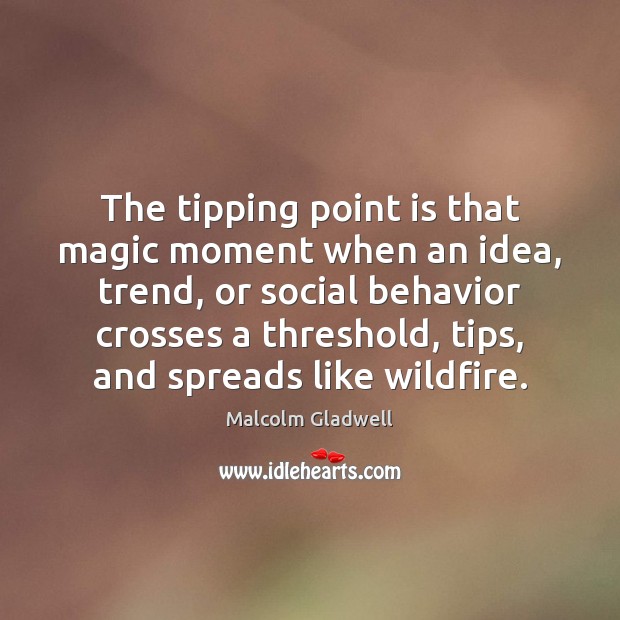 The tipping point is that magic moment when an idea, trend, or Malcolm Gladwell Picture Quote